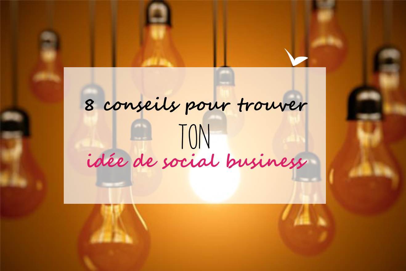 8 conseils pour trouver TON idée de social business