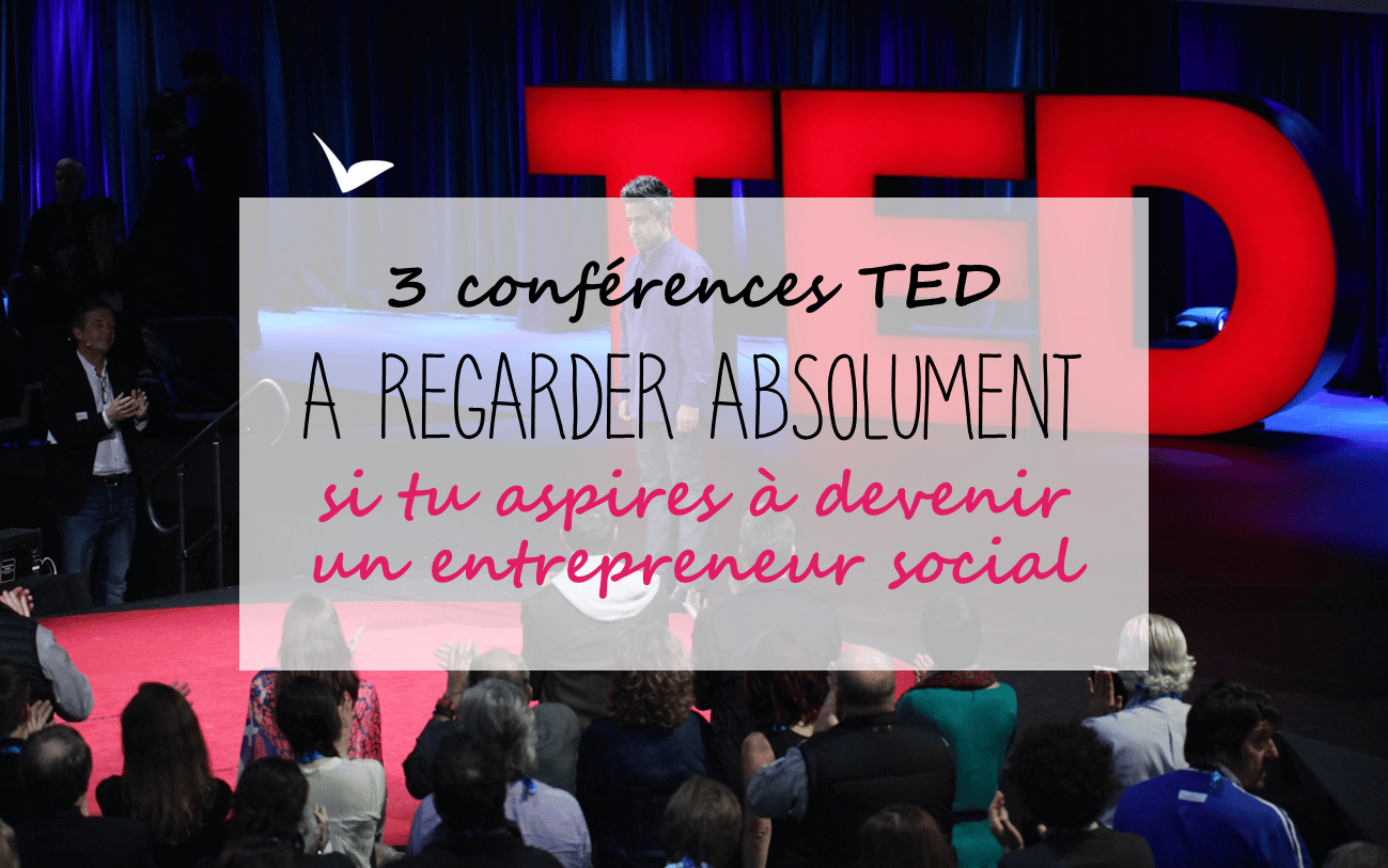 3 conférences TED à regarder absolument si tu veux devenir entrepreneur social