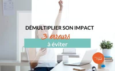 Démultiplier son impact : les 3 erreurs à éviter