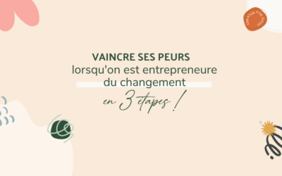 Vaincre ses peurs lorsqu’on est entrepreneure du changement en 3 étapes !